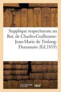 Supplique Respectueuse Au Roi, de Charles-Guillaume-Jean-Marie de Trolong-Durumain di Sans Auteur edito da Hachette Livre - Bnf