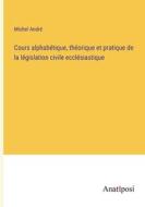 Cours alphabétique, théorique et pratique de la législation civile ecclésiastique di Michel André edito da Anatiposi Verlag