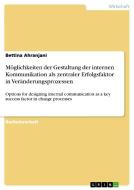 Möglichkeiten der Gestaltung der internen Kommunikation als zentraler Erfolgsfaktor in Veränderungsprozessen di Bettina Ahranjani edito da GRIN Publishing