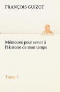 Mémoires pour servir à l'Histoire de mon temps (Tome 7) di M. (François) Guizot edito da TREDITION CLASSICS