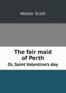 The Fair Maid Of Perth Or, Saint Valentine's Day di Sir Walter Scott edito da Book On Demand Ltd.