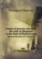 Names Of Persons Who Took The Oath Of Allegiance To The State Of Pennsylvania Between The Years 1777 And 1789 di Thompson Westcott edito da Book On Demand Ltd.