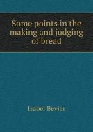 Some Points In The Making And Judging Of Bread di Isabel Bevier edito da Book On Demand Ltd.