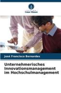 Unternehmerisches Innovationsmanagement im Hochschulmanagement di José Francisco Bernardes edito da Verlag Unser Wissen