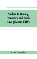 Studies In History, Economics and Public Law - Edited By the Faculty of Political Science of Columbia University (Volume di Lynn Thorndike edito da Alpha Editions