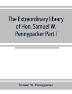 The extraordinary library of Hon. Samuel W. Pennypacker Part I di Samuel W. Pennypacker edito da Alpha Editions