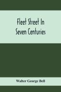 Fleet Street In Seven Centuries; Being A History Of The Growth Of London Beyond The Walls Into The Western Liberty, And Of Fleet Street To Our Time di Walter George Bell edito da Alpha Editions