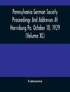 Pennsylvania German Society Proceedings And Addresses At Harrisburg Pa. October 18, 1929 (Volume XL) di Unknown edito da Alpha Editions