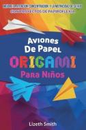 Aviones De Papel Origami Para Niños: Mejore La Atención, la concentración y la motricidad de su hijo con proyectos de papiroflexia di Lizeth Smith edito da LIGHTNING SOURCE INC