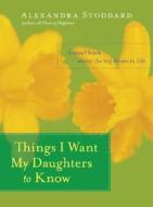 Things I Want My Daughters to Know: A Small Book about the Big Issues in Life di Alexandra Stoddard edito da HARPER RESOURCE