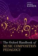 The Oxford Handbook of Music Composition Pedagogy di Michele Kaschub edito da OXFORD UNIV PR