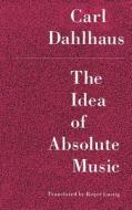 Idea of Absolute Music di Carl Dahlhaus edito da University of Chicago Press