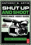 The Shut Up and Shoot Freelance Video Guide di Anthony Q. Artis edito da Routledge