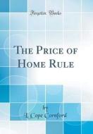 The Price of Home Rule (Classic Reprint) di L. Cope Cornford edito da Forgotten Books