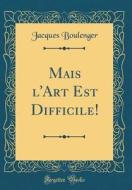 Mais L'Art Est Difficile! (Classic Reprint) di Jacques Boulenger edito da Forgotten Books
