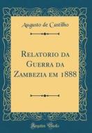 Relatorio Da Guerra Da Zambezia Em 1888 (Classic Reprint) di Augusto De Castilho edito da Forgotten Books