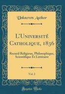 L'Universite Catholique, 1836, Vol. 2: Recueil Religieux, Philosophique, Scientifique Et Litteraire (Classic Reprint) di Unknown Author edito da Forgotten Books