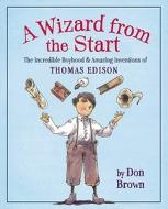 A Wizard from the Start: The Incredible Boyhood & Amazing Inventions of Thomas Edison di Don Brown edito da HOUGHTON MIFFLIN