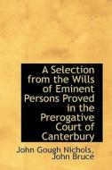A Selection From The Wills Of Eminent Persons Proved In The Prerogative Court Of Canterbury di John Bruce John Gough Nichols edito da Bibliolife