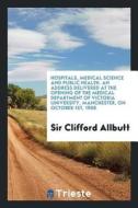 Hospitals, Medical Science and Public Health. an Address Delivered at the Opening of the Medical Department of Victoria  di Sir Clifford Allbutt edito da LIGHTNING SOURCE INC