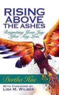 Rising Above the Ashes: Reigniting Your Joy After Any Loss di Dortha Hise edito da Purposely Created Publishing Group