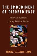Embodiment of Disobedience di Andrea Elizabeth Shaw edito da Lexington Books
