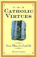 The Catholic Virtues: Seven Pillars of a Good Life di Mitch Finley edito da Liguori Publications