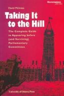 Taking It to the Hill: The Complete Guide to Appearing Before (and Surviving) Parliamentary Committees di David McInnes, University of Ottawa Press edito da University of Ottawa Press
