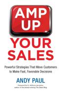 Amp Up Your Sales: Powerful Strategies That Move Customers to Make Fast, Favorable Decisions di Andy Paul edito da HARPERCOLLINS LEADERSHIP