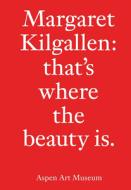 Margaret Kilgallen: That's Where the Beauty Is. edito da ASPEN ART MUSEUM