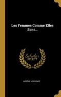 Les Femmes Comme Elles Sont... di Arsène Houssaye edito da WENTWORTH PR