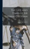 The Life and Times of Sir Thomas Gresham di Burgon John William, Thomas Gresham edito da LEGARE STREET PR