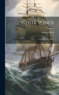 White Wings: A Yachting Romance; Volume I di William Black edito da LEGARE STREET PR