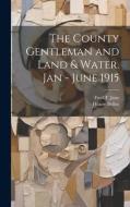 The County Gentleman and Land & Water. Jan - June 1915 di Hilaire Belloc, Fred T. Jane edito da LEGARE STREET PR
