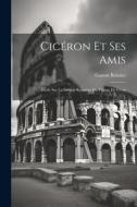 Cicéron Et Ses Amis: Étude Sur La Société Romaine Du Temps De César di Gaston Boissier edito da LEGARE STREET PR