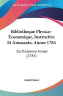 Bibliotheque Physico-Economique, Instructive Et Amusante, Annee 1784: Ou Troisieme Annee (1785) di Anonymous edito da Kessinger Publishing