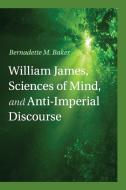 William James, Sciences of Mind, and Anti-Imperial             Discourse di Bernadette M. Baker edito da Cambridge University Press