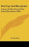 Red Cap and Blue Jacket: A Story of the Time of the French Revolution (1894) di George Dunn edito da Kessinger Publishing