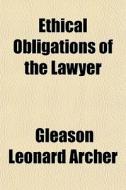 Ethical Obligations Of The Lawyer di Gleason Leonard Archer edito da General Books Llc
