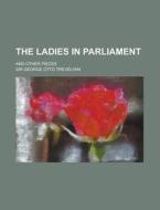 The Ladies In Parliament And Other Pieces di Sir George Otto Trevelyan edito da General Books Llc
