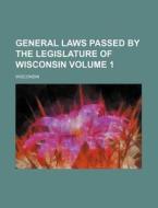 General Laws Passed by the Legislature of Wisconsin Volume 1 di Wisconsin edito da Rarebooksclub.com
