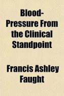 Blood-pressure, From The Clinical Standp di Francis Ashley Faught edito da General Books