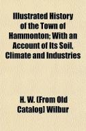 Illustrated History Of The Town Of Hammo di H. W. Wilbur edito da Rarebooksclub.com