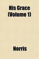 His Grace Volume 1 di John Ed. Norris edito da General Books