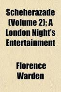 Scheherazade Volume 2 ; A London Night' di Florence Warden edito da General Books