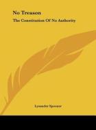 No Treason: The Constitution of No Authority di Lysander Spooner edito da Kessinger Publishing