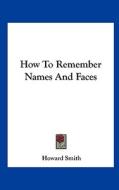 How to Remember Names and Faces di Howard Smith edito da Kessinger Publishing