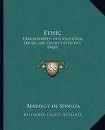 Ethic: Demonstrated in Geometrical Order and Divided Into Five Parts di Benedict de Spinoza edito da Kessinger Publishing