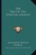 The Way of the Spiritual Idealist di Katharine Francis Pedrick edito da Kessinger Publishing