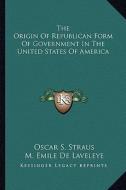 The Origin of Republican Form of Government in the United States of America di Oscar S. Straus edito da Kessinger Publishing